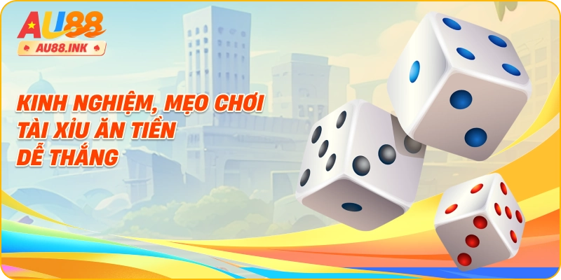 Kinh nghiệm, mẹo chơi tài xỉu ăn tiền dễ thắng