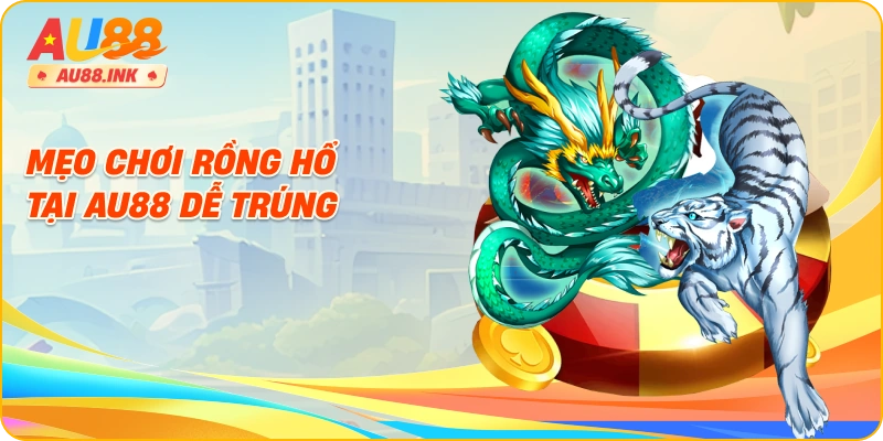 Mẹo chơi rồng hổ tại AU88 dễ trúng