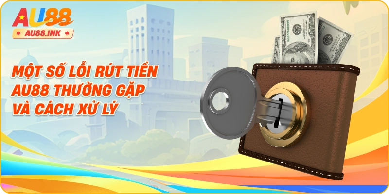 Một số lỗi rút tiền AU88 thường gặp và cách xử lý
